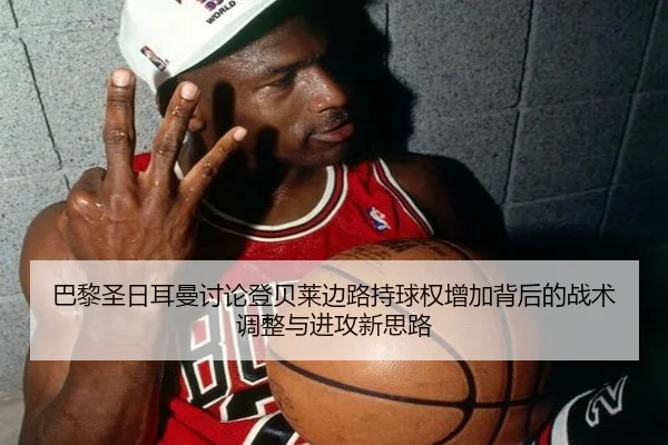 巴黎圣日耳曼讨论登贝莱边路持球权增加背后的战术调整与进攻新思路 - kaiyun