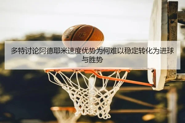 多特讨论阿德耶米速度优势为何难以稳定转化为进球与胜势 - kaiyun