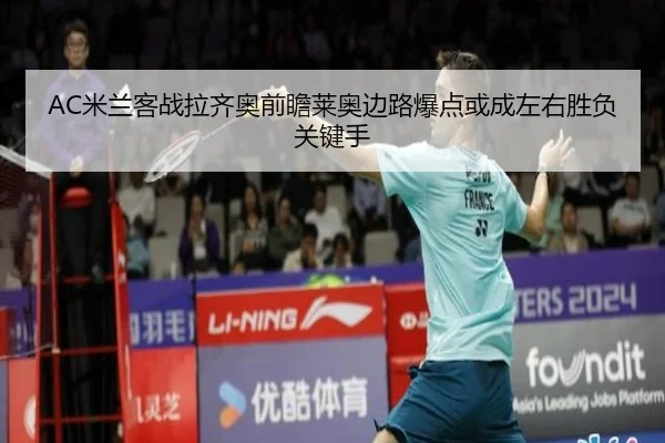 AC米兰客战拉齐奥前瞻莱奥边路爆点或成左右胜负关键手